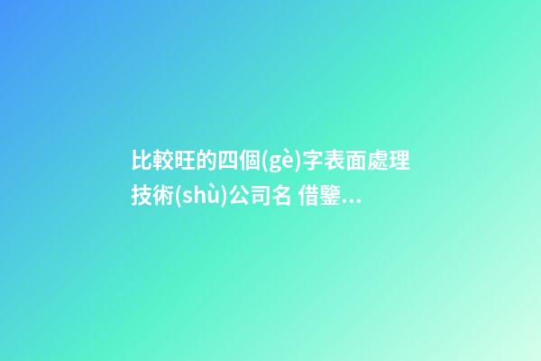 比較旺的四個(gè)字表面處理技術(shù)公司名 借鑒應(yīng)用這些